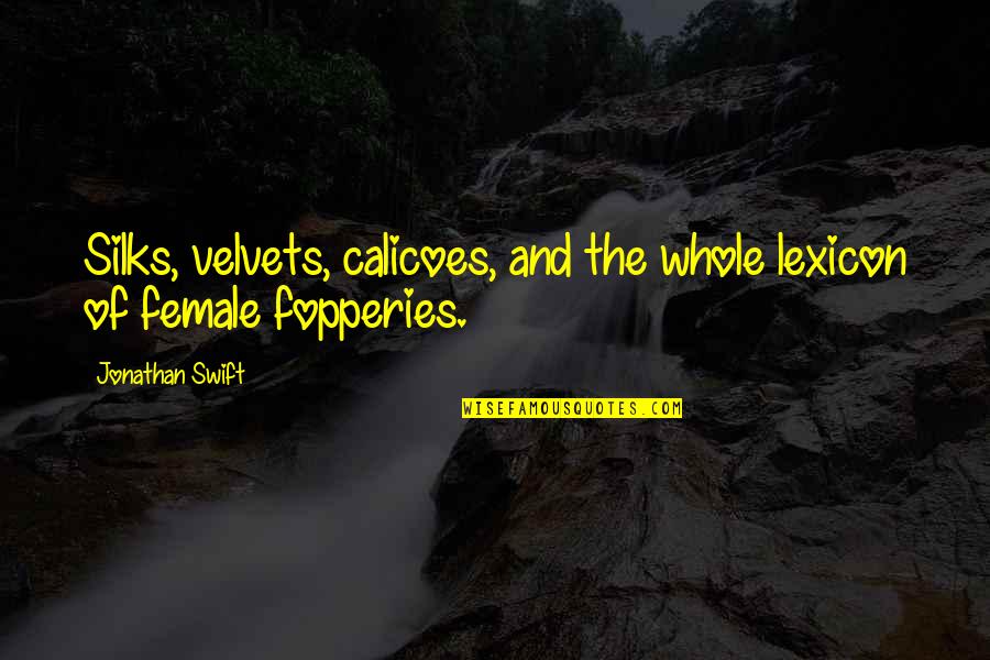 Fopperies Quotes By Jonathan Swift: Silks, velvets, calicoes, and the whole lexicon of Fopperies Quotes By Jonathan Swift: Silks, velvets, calicoes, and the whole lexicon of