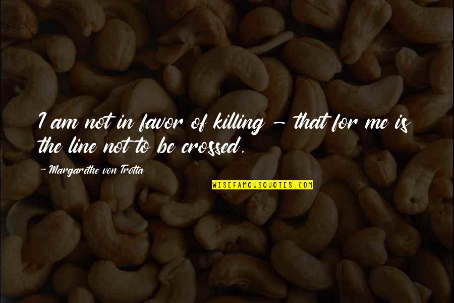 Foppish Quotes By Margarethe Von Trotta: I am not in favor of killing - Foppish Quotes By Margarethe Von Trotta: I am not in favor of killing -
