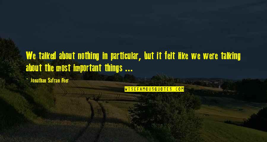 Fopplings Quotes By Jonathan Safran Foer: We talked about nothing in particular, but it Fopplings Quotes By Jonathan Safran Foer: We talked about nothing in particular, but it