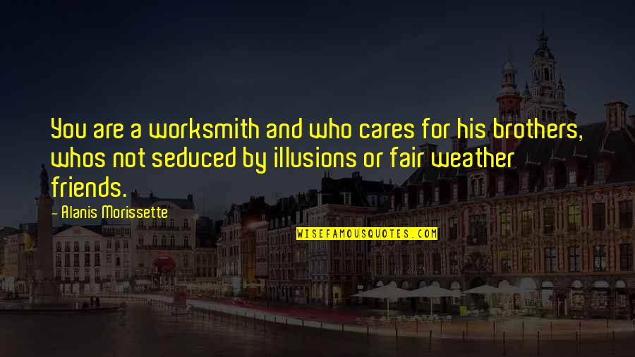 For A Brother Quotes By Alanis Morissette: You are a worksmith and who cares for For A Brother Quotes By Alanis Morissette: You are a worksmith and who cares for