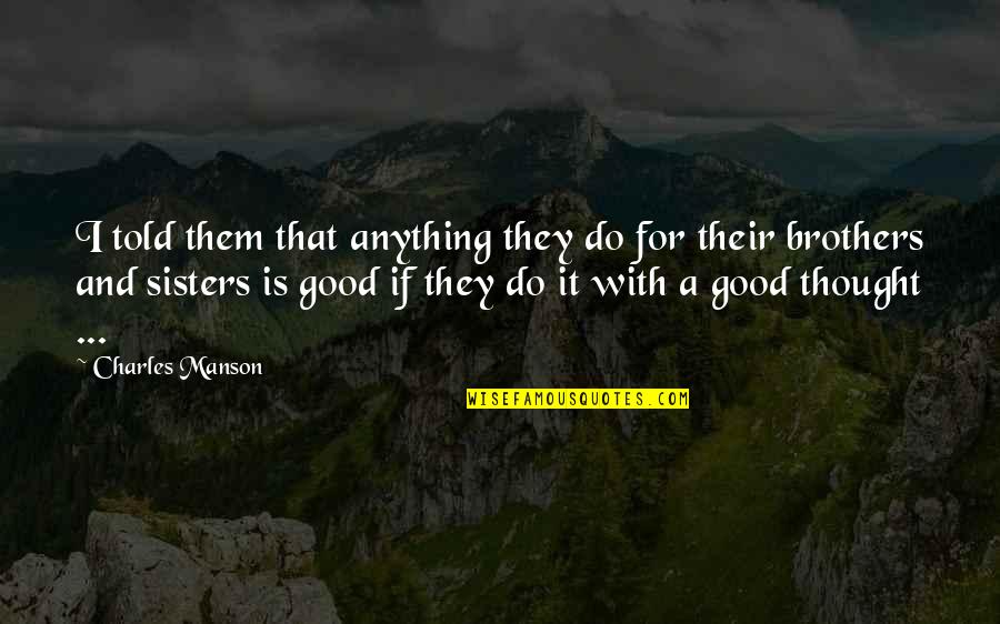 For A Brother Quotes By Charles Manson: I told them that anything they do for For A Brother Quotes By Charles Manson: I told them that anything they do for