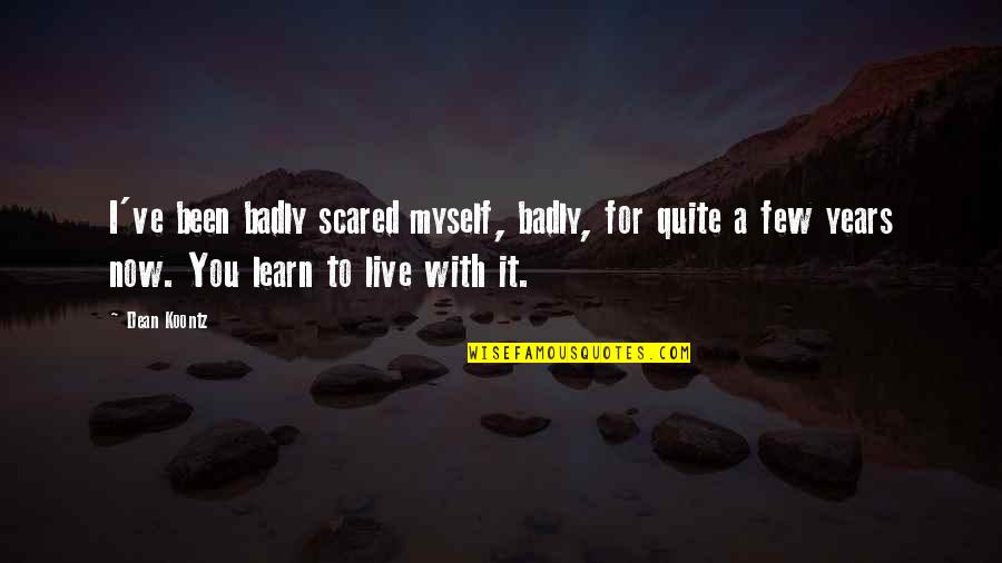 For A Brother Quotes By Dean Koontz: I've been badly scared myself, badly, for quite For A Brother Quotes By Dean Koontz: I've been badly scared myself, badly, for quite