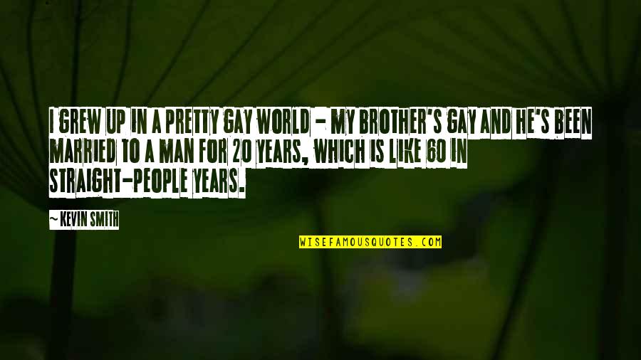 For A Brother Quotes By Kevin Smith: I grew up in a pretty gay world For A Brother Quotes By Kevin Smith: I grew up in a pretty gay world