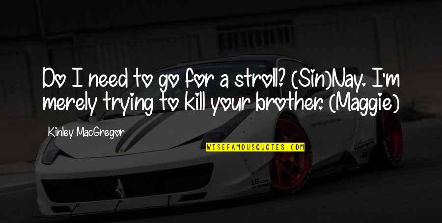 For A Brother Quotes By Kinley MacGregor: Do I need to go for a stroll? For A Brother Quotes By Kinley MacGregor: Do I need to go for a stroll?