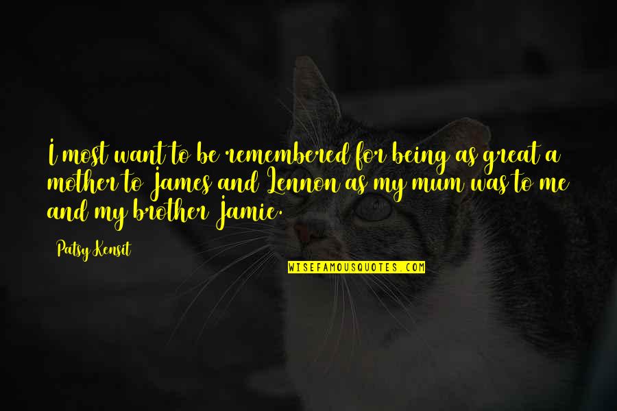 For A Brother Quotes By Patsy Kensit: I most want to be remembered for being For A Brother Quotes By Patsy Kensit: I most want to be remembered for being