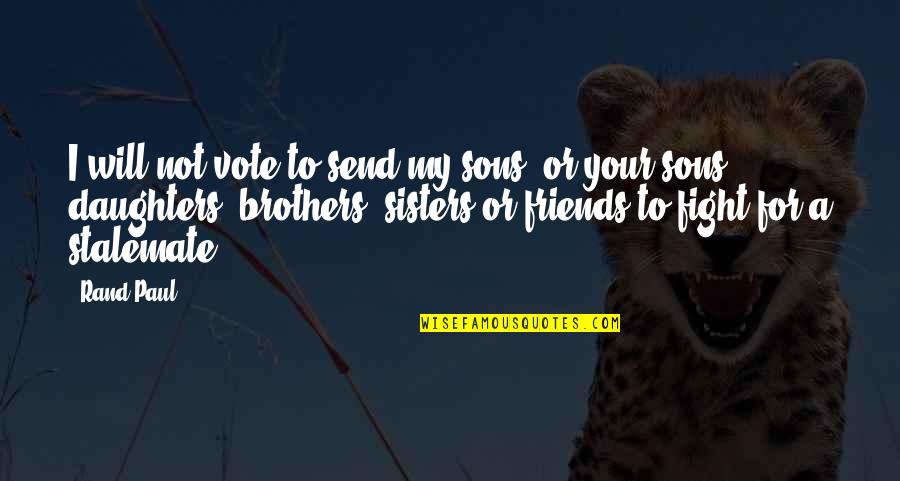 For A Brother Quotes By Rand Paul: I will not vote to send my sons, For A Brother Quotes By Rand Paul: I will not vote to send my sons,