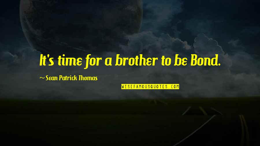 For A Brother Quotes By Sean Patrick Thomas: It's time for a brother to be Bond. For A Brother Quotes By Sean Patrick Thomas: It's time for a brother to be Bond.