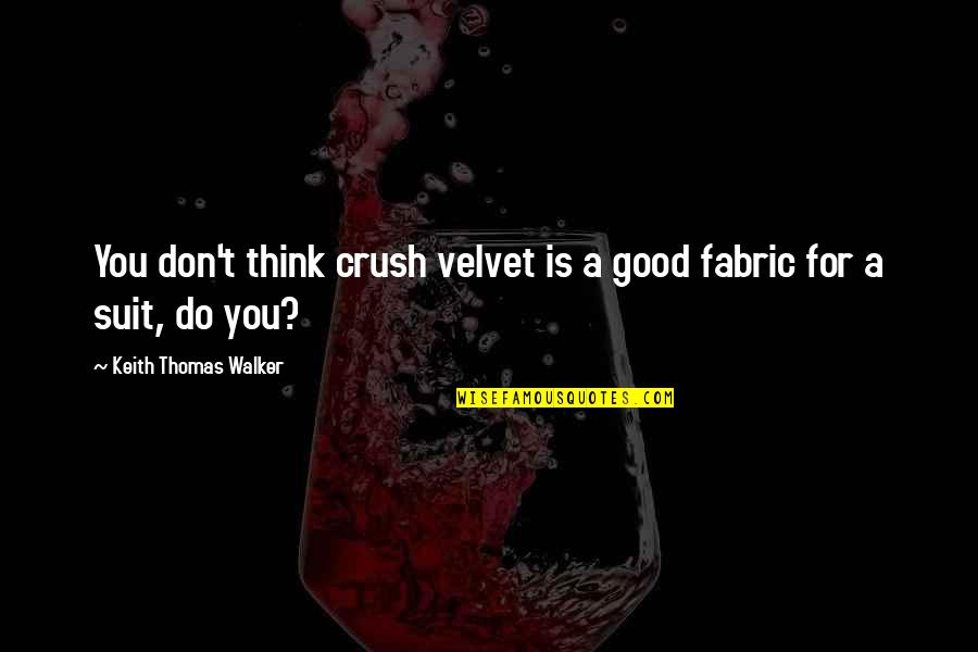 For A Crush Quotes By Keith Thomas Walker: You don't think crush velvet is a good For A Crush Quotes By Keith Thomas Walker: You don't think crush velvet is a good
