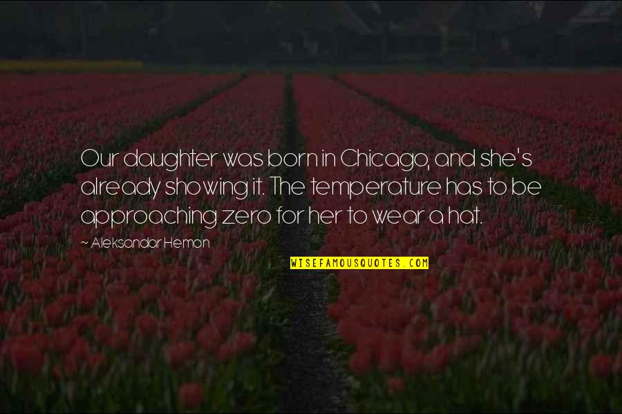 For A Daughter Quotes By Aleksandar Hemon: Our daughter was born in Chicago, and she's