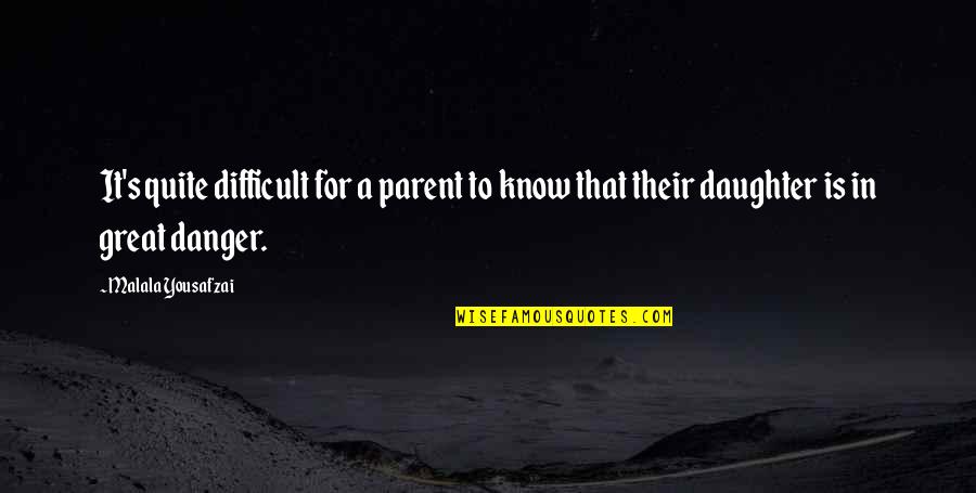 For A Daughter Quotes By Malala Yousafzai: It's quite difficult for a parent to know