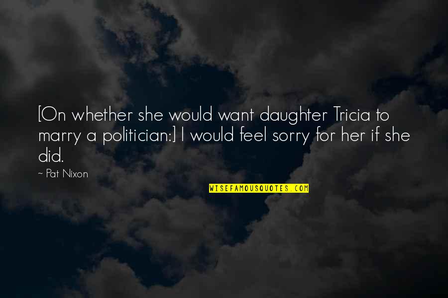 For A Daughter Quotes By Pat Nixon: [On whether she would want daughter Tricia to