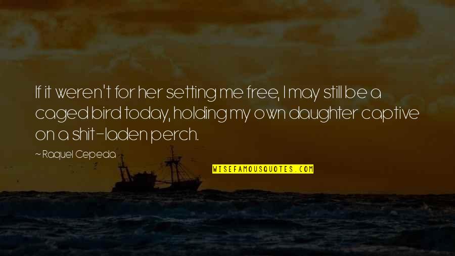 For A Daughter Quotes By Raquel Cepeda: If it weren't for her setting me free,