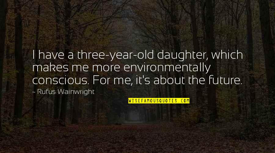 For A Daughter Quotes By Rufus Wainwright: I have a three-year-old daughter, which makes me