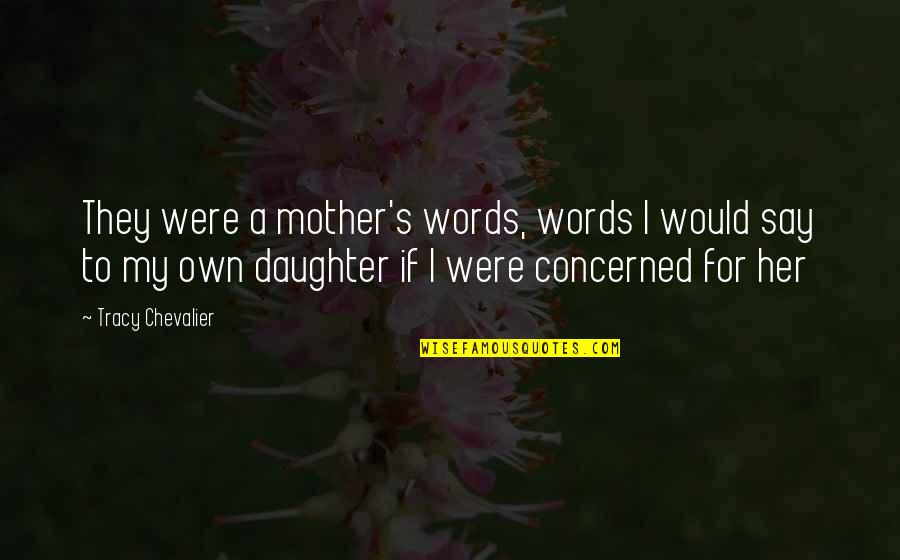 For A Daughter Quotes By Tracy Chevalier: They were a mother's words, words I would