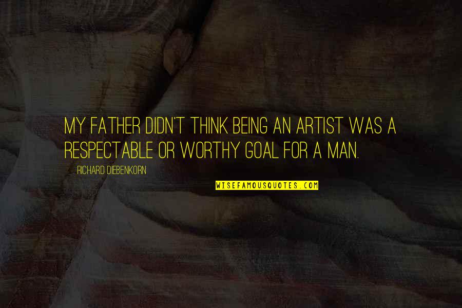 For A Father Quotes By Richard Diebenkorn: My father didn't think being an artist was For A Father Quotes By Richard Diebenkorn: My father didn't think being an artist was