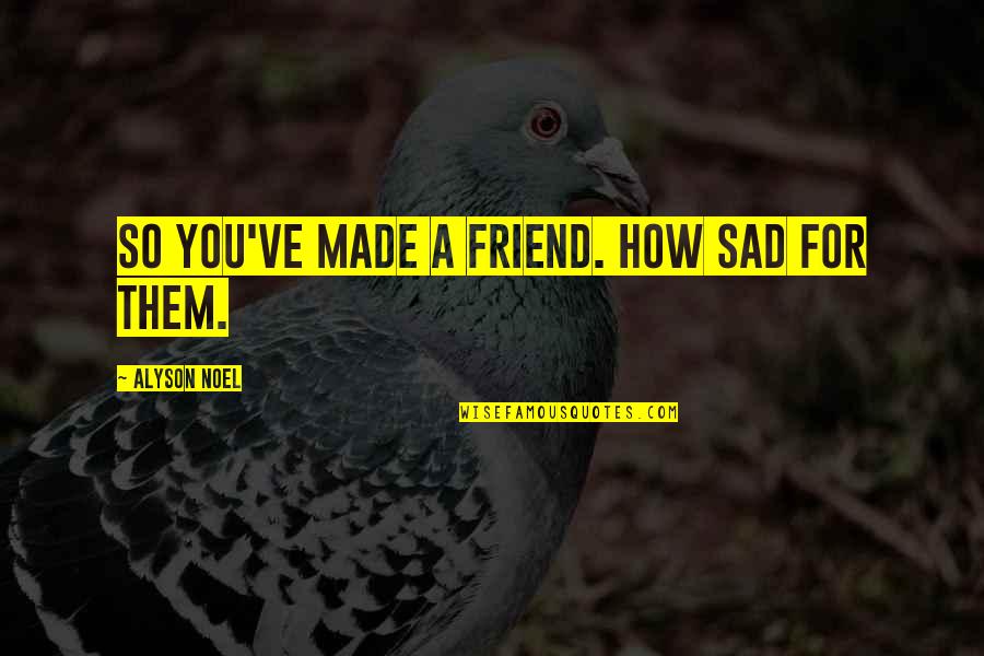 For A Friend Quotes By Alyson Noel: So you've made a friend. How sad for