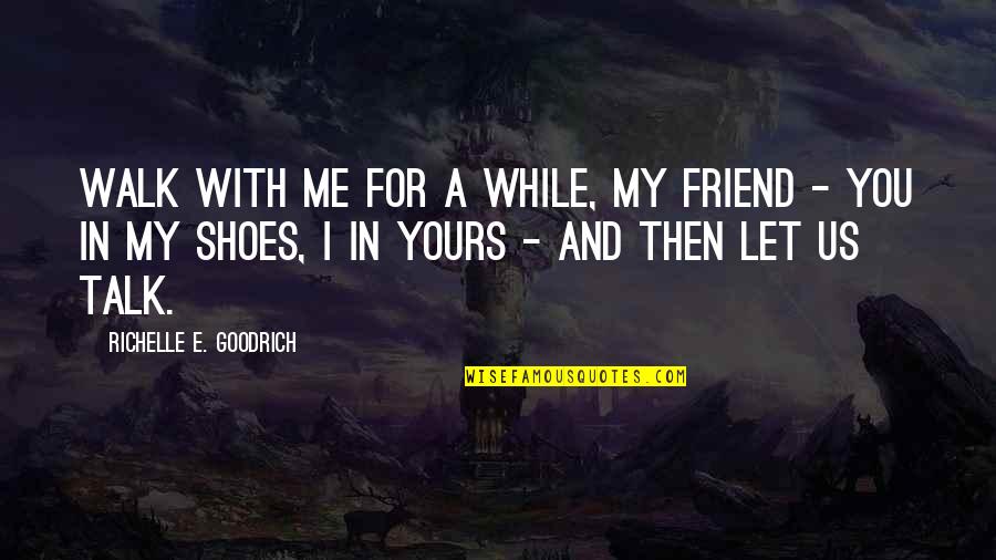 For A Friend Quotes By Richelle E. Goodrich: Walk with me for a while, my friend