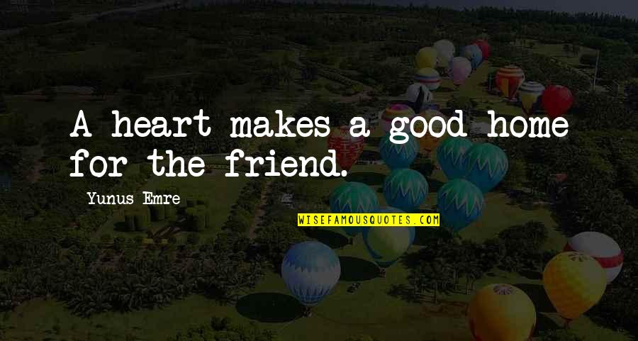 For A Friend Quotes By Yunus Emre: A heart makes a good home for the