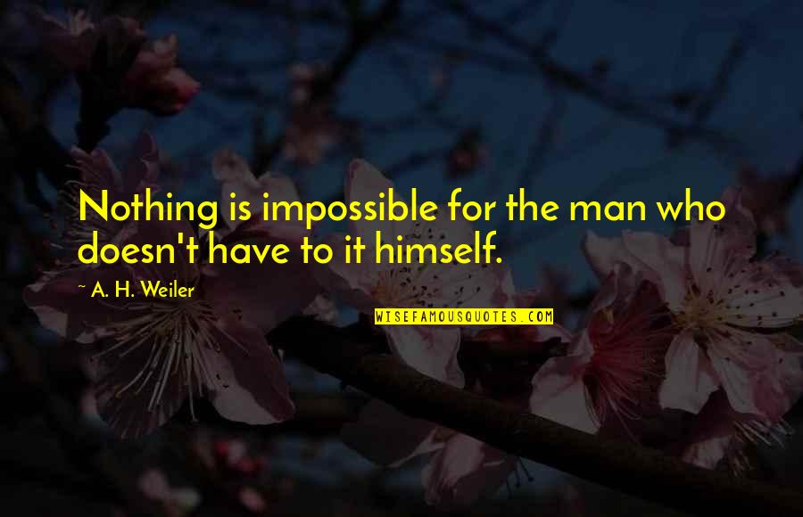 For A Man Quotes By A. H. Weiler: Nothing is impossible for the man who doesn't