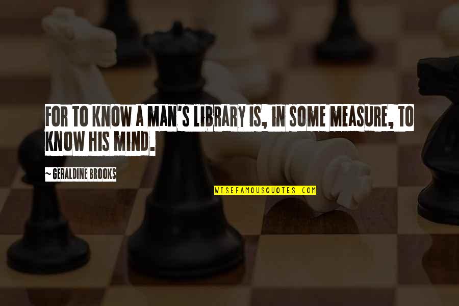For A Man Quotes By Geraldine Brooks: For to know a man's library is, in