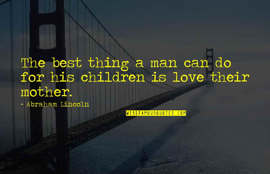 For A Mother Quotes By Abraham Lincoln: The best thing a man can do for For A Mother Quotes By Abraham Lincoln: The best thing a man can do for