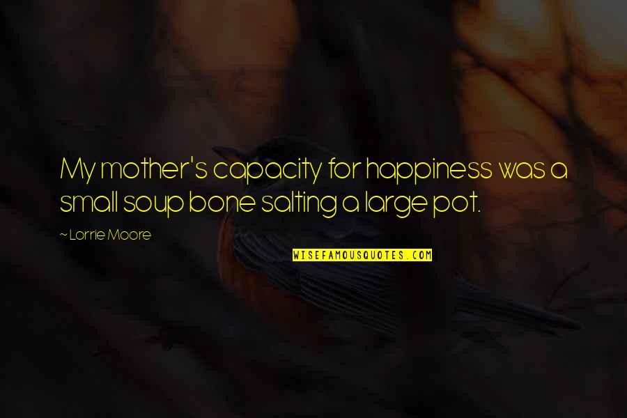 For A Mother Quotes By Lorrie Moore: My mother's capacity for happiness was a small