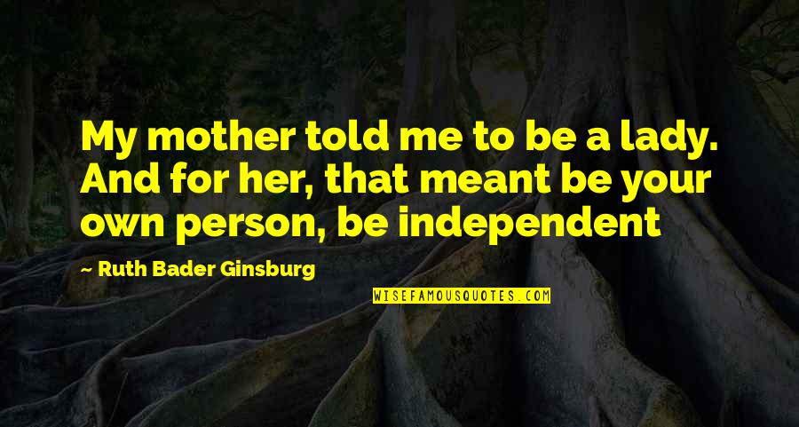 For A Mother Quotes By Ruth Bader Ginsburg: My mother told me to be a lady. For A Mother Quotes By Ruth Bader Ginsburg: My mother told me to be a lady.