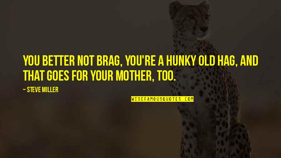 For A Mother Quotes By Steve Miller: You better not brag, you're a hunky old