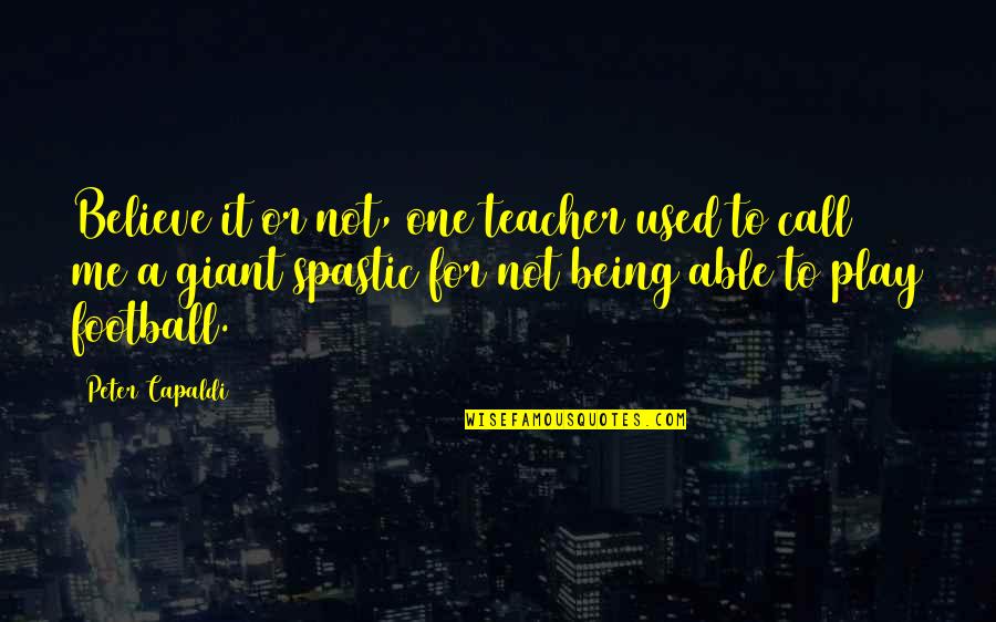 For A Teacher Quotes By Peter Capaldi: Believe it or not, one teacher used to For A Teacher Quotes By Peter Capaldi: Believe it or not, one teacher used to