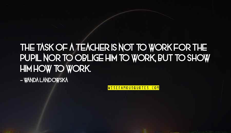 For A Teacher Quotes By Wanda Landowska: The task of a teacher is not to For A Teacher Quotes By Wanda Landowska: The task of a teacher is not to