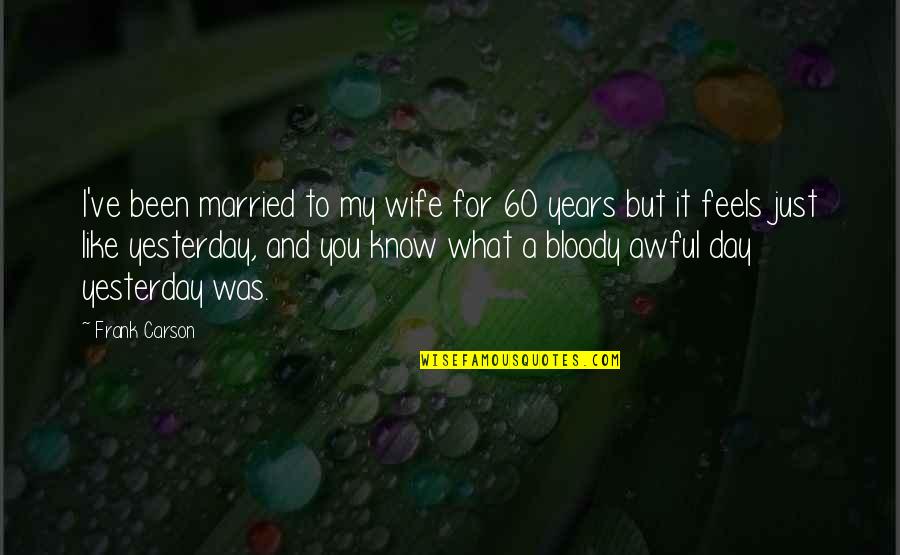 For A Wife Quotes By Frank Carson: I've been married to my wife for 60