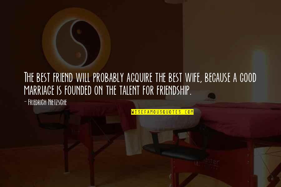 For A Wife Quotes By Friedrich Nietzsche: The best friend will probably acquire the best