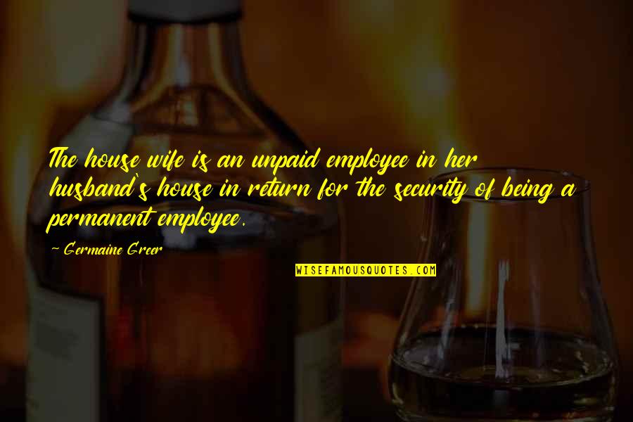 For A Wife Quotes By Germaine Greer: The house wife is an unpaid employee in