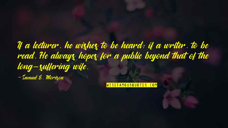 For A Wife Quotes By Samuel E. Morison: If a lecturer, he wishes to be heard;