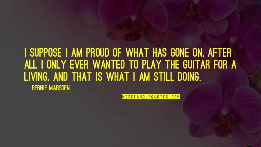 For All That I Am Quotes By Bernie Marsden: I suppose I am proud of what has