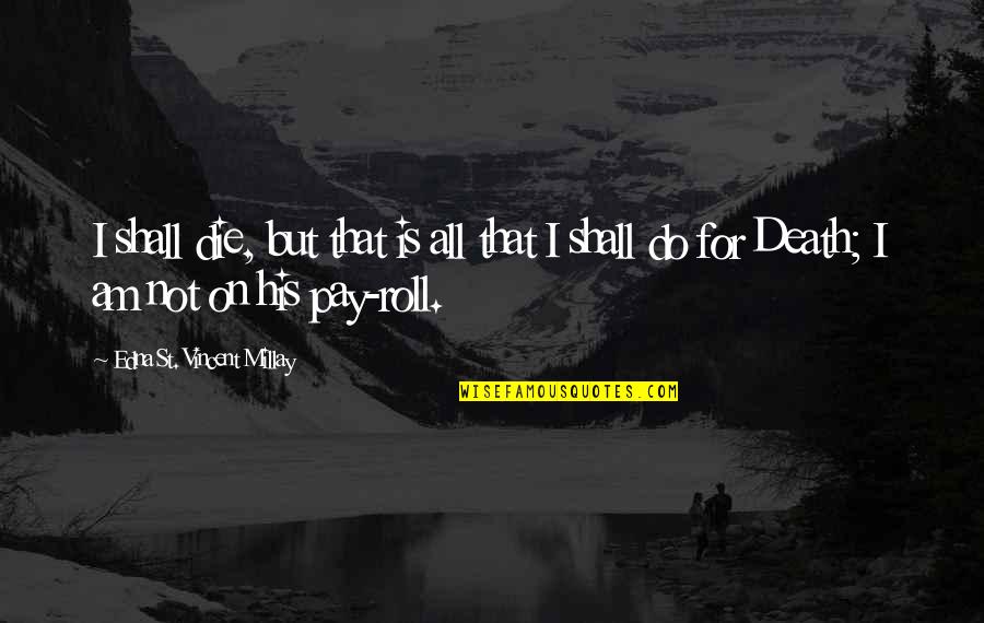 For All That I Am Quotes By Edna St. Vincent Millay: I shall die, but that is all that