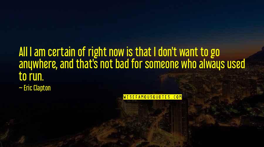 For All That I Am Quotes By Eric Clapton: All I am certain of right now is