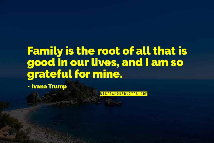 For All That I Am Quotes By Ivana Trump: Family is the root of all that is