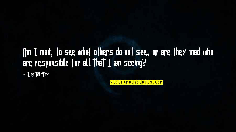 For All That I Am Quotes By Leo Tolstoy: Am I mad, to see what others do