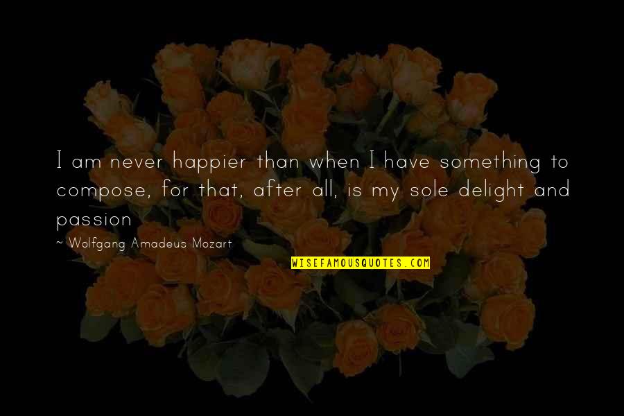 For All That I Am Quotes By Wolfgang Amadeus Mozart: I am never happier than when I have