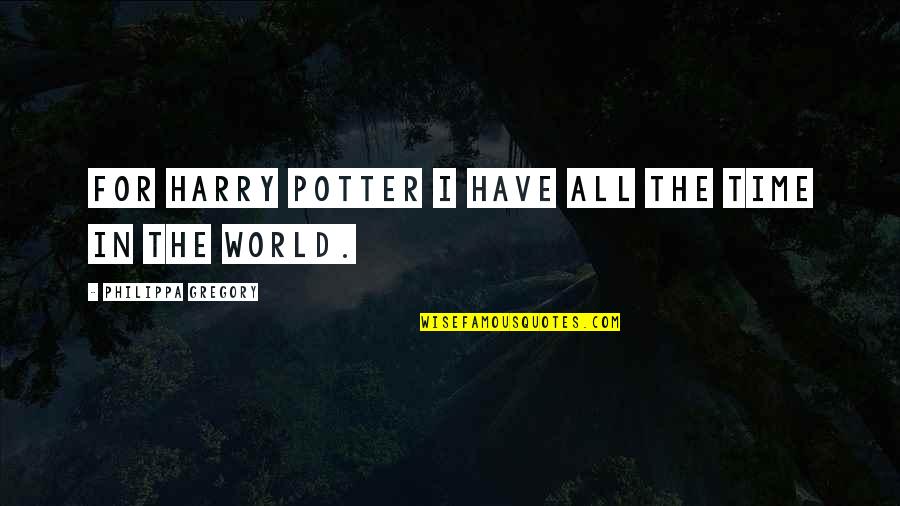 For All Time Quotes By Philippa Gregory: For Harry Potter I have all the time