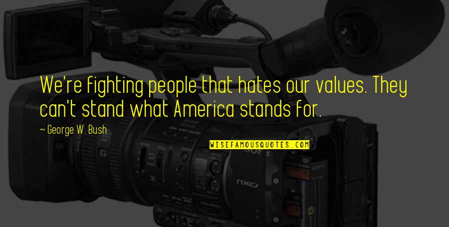 For America Quotes By George W. Bush: We're fighting people that hates our values. They