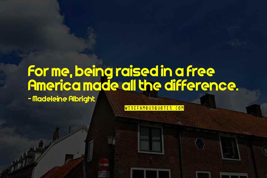 For America Quotes By Madeleine Albright: For me, being raised in a free America For America Quotes By Madeleine Albright: For me, being raised in a free America