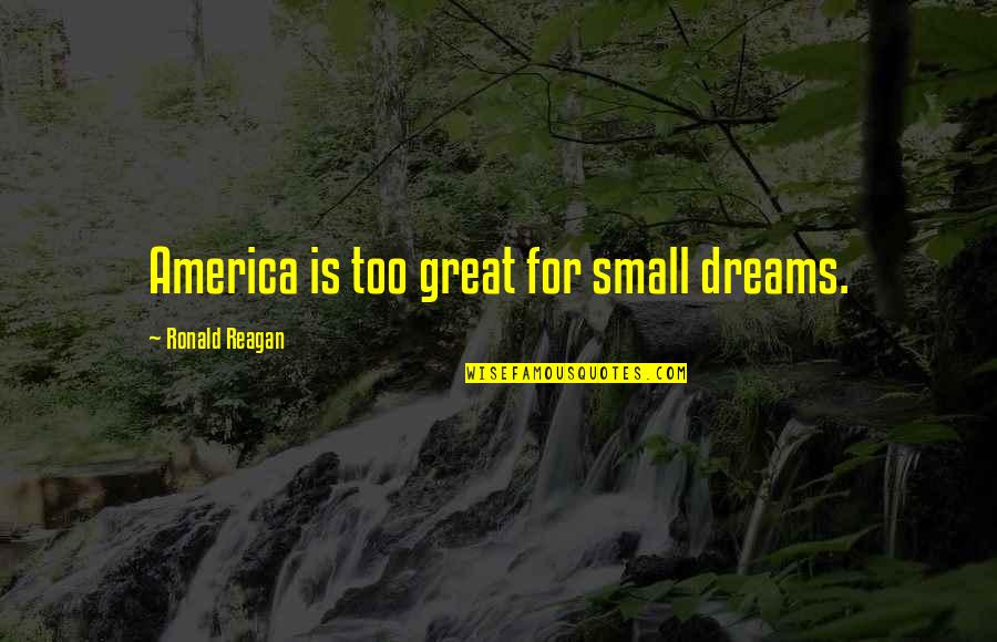 For America Quotes By Ronald Reagan: America is too great for small dreams.