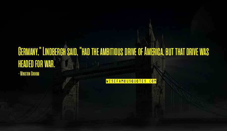 For America Quotes By Winston Groom: Germany," Lindbergh said, "had the ambitious drive of For America Quotes By Winston Groom: Germany," Lindbergh said, "had the ambitious drive of
