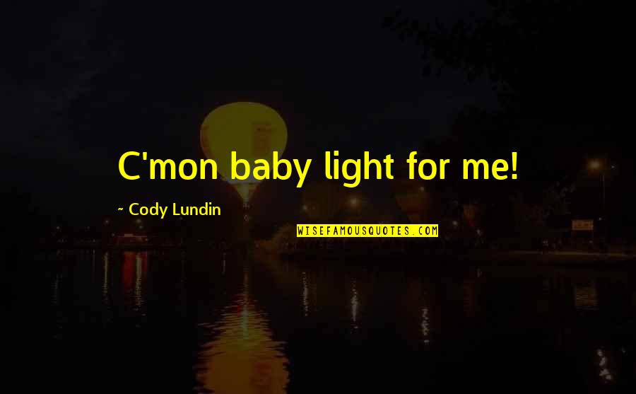 For Baby Quotes By Cody Lundin: C'mon baby light for me!