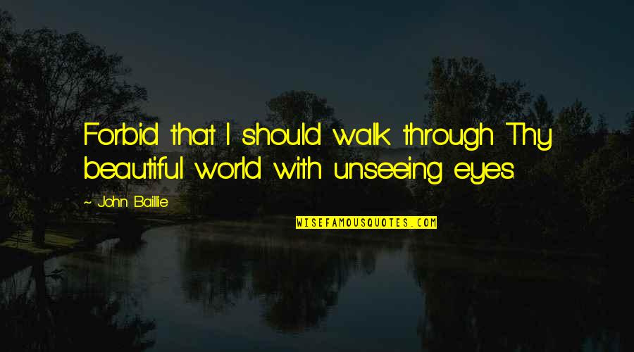 For Beautiful Eyes Quotes By John Baillie: Forbid that I should walk through Thy beautiful