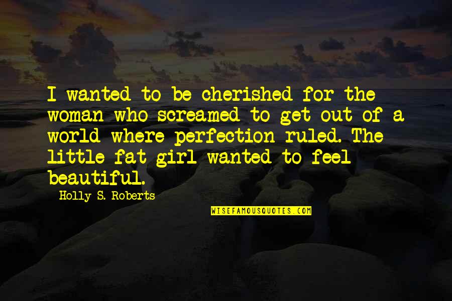 For Beautiful Girl Quotes By Holly S. Roberts: I wanted to be cherished for the woman