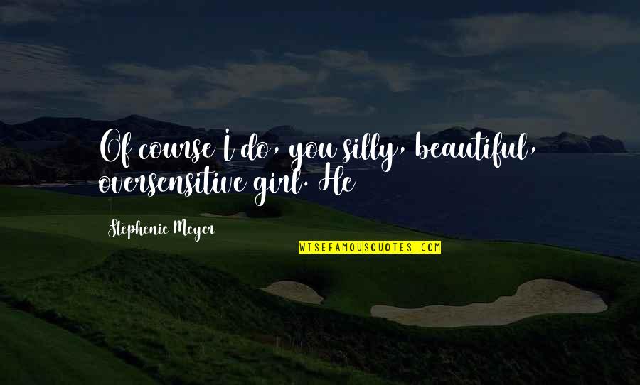 For Beautiful Girl Quotes By Stephenie Meyer: Of course I do, you silly, beautiful, oversensitive