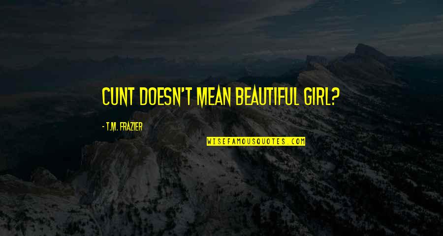 For Beautiful Girl Quotes By T.M. Frazier: Cunt doesn't mean beautiful girl?